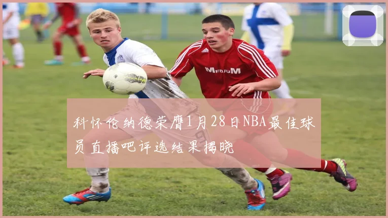 科怀伦纳德荣膺1月28日NBA最佳球员直播吧评选结果揭晓