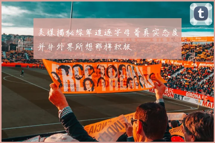 美媒揭秘绿军追逐字母哥真实态度并非外界所想那样积极