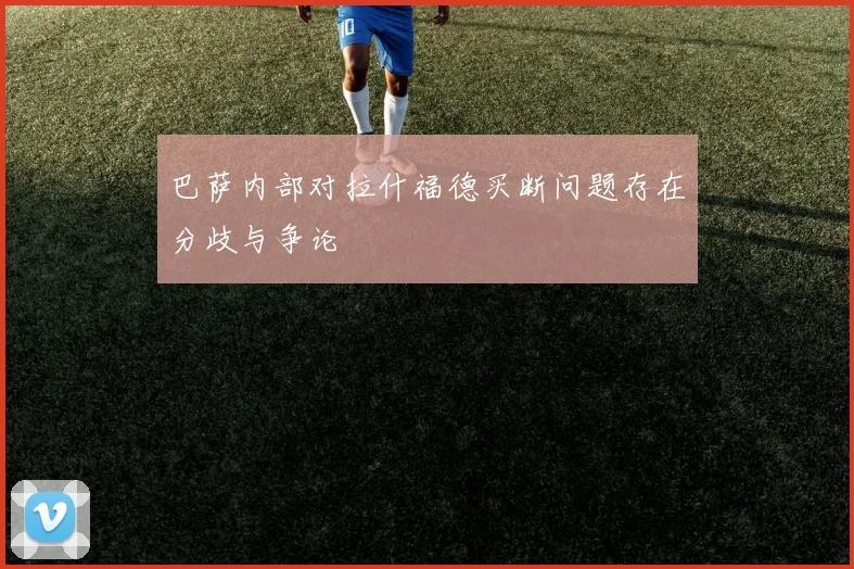 巴萨内部对拉什福德买断问题存在分歧与争论